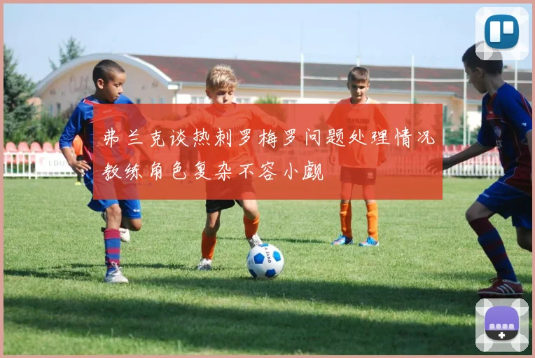 弗兰克谈热刺罗梅罗问题处理情况教练角色复杂不容小觑