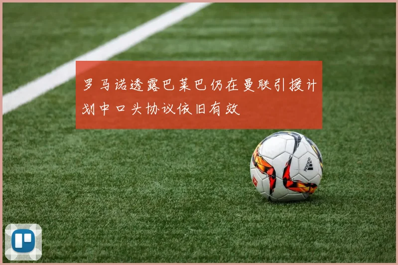 罗马诺透露巴莱巴仍在曼联引援计划中口头协议依旧有效