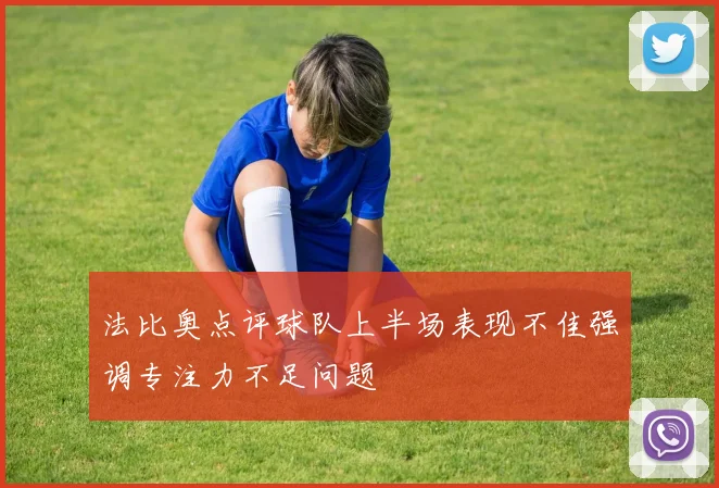 法比奥点评球队上半场表现不佳强调专注力不足问题