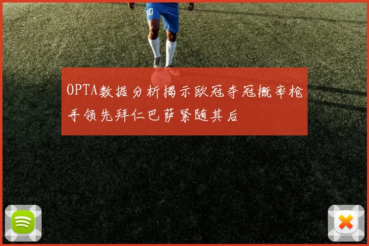 OPTA数据分析揭示欧冠夺冠概率枪手领先拜仁巴萨紧随其后