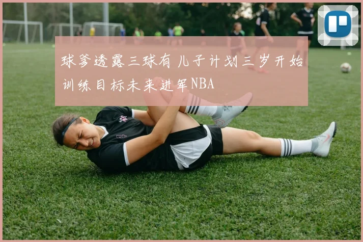 球爹透露三球有儿子计划三岁开始训练目标未来进军NBA