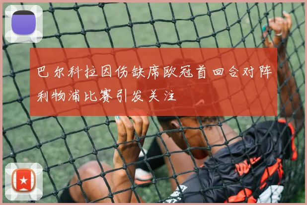 巴尔科拉因伤缺席欧冠首回合对阵利物浦比赛引发关注