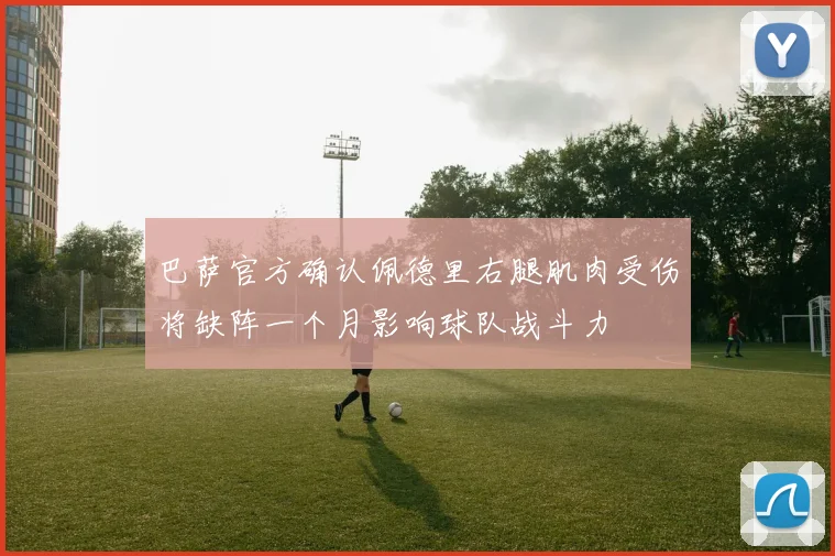 巴萨官方确认佩德里右腿肌肉受伤将缺阵一个月影响球队战斗力