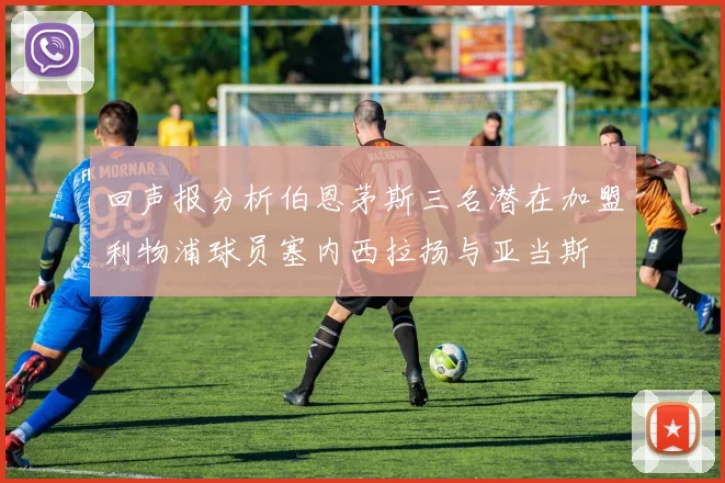回声报分析伯恩茅斯三名潜在加盟利物浦球员塞内西拉扬与亚当斯