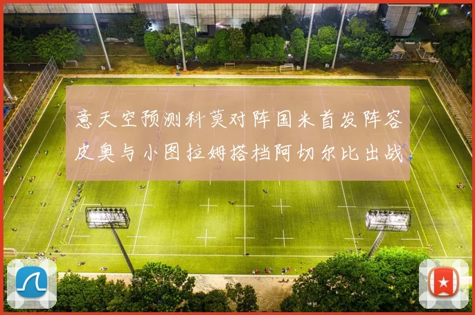 意天空预测科莫对阵国米首发阵容皮奥与小图拉姆搭档阿切尔比出战