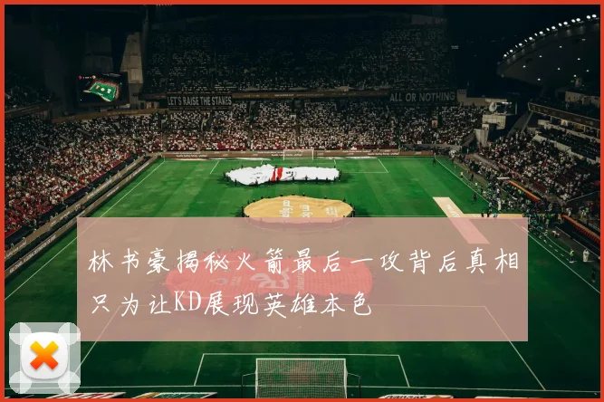 林书豪揭秘火箭最后一攻背后真相只为让KD展现英雄本色